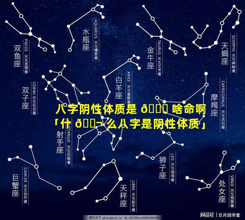 八字阴性体质是 🐕 啥命啊「什 🐬 么八字是阴性体质」